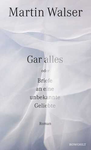 ISBN 9783498074005: Gar alles oder Briefe an eine unbekannte Geliebte