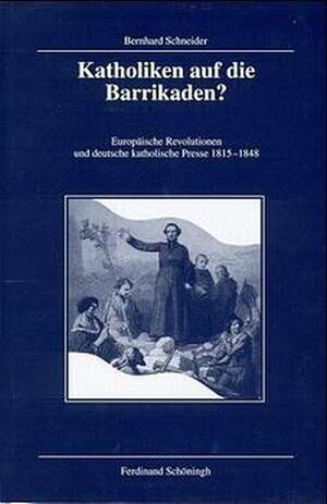 ISBN 9783506799890: Katholiken auf die Barrikaden? - Europäische Revolutionen und deutsche katholische Presse 1815-1848