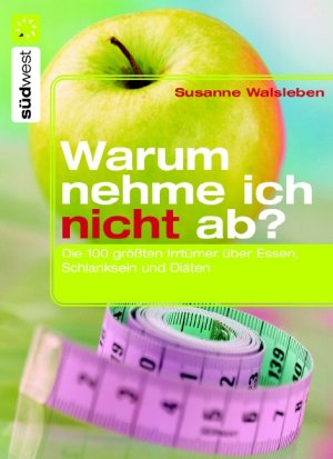 ISBN 9783517068176: Warum nehme ich nicht ab? Die 100 größten Irrtümer über Essen, Schlanksein und Diäten