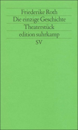 ISBN 9783518113684: Die einzige Geschichte : Theaterstück. Friederike Roth / Edition Suhrkamp ; 1368 = N.F., Bd. 368