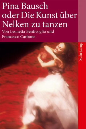 ISBN 9783518458594: Pina Bausch oder Die Kunst, über Nelken zu tanzen (suhrkamp taschenbuch) Leonetta Bentivoglio/Francesco Carbone. Aus dem Ital. von Unda Hörner