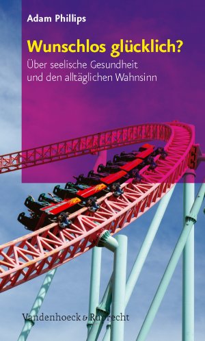 ISBN 9783525404072: Wunschlos glücklich?: Über seelische Gesundheit und den alltäglichen Wahnsinn Adam Phillips Psychologie Gesundheitspsychologie Lebenskunst Psychische Störung Psychoanalyse Psychohygiene Psychosoziale