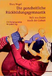 gebrauchtes Buch – Thea Vogel – Die ganzheitliche Rückbildungsgymnastik : sich neu finden nach der Geburt. Ein Kursprogramm für jeden Tag