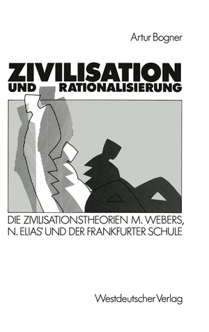 ISBN 9783531118987: Zivilisation und Rationalisierung - Die Zivilisationstheorien Max Webers, Norbert Elias’ und der Frankfurter Schule im Vergleich