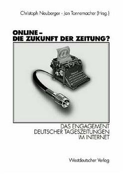 Christoph Neuberger (Herausgeber), Jan Tonnemacher (Herausgeber) - Online - Die Zukunft der Zeitung?: Das Engagement deutscher Tageszeitungen im Internet
