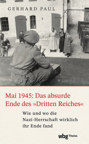 ISBN 9783534610105: Mai 1945: Das absurde Ende des 'Dritten Reiches' | Wie und wo die Nazi-Herrschaft wirklich ihr Ende fand | Gerhard Paul | Buch | 336 S. | Deutsch | 2025 | wbg Theiss | EAN 9783534610105