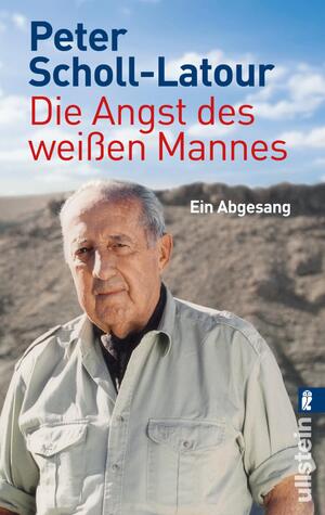 ISBN 9783548373591: Die Angst des weißen Mannes - Ein Abgesang | Peter Scholl-Latour, der letzte Welterklärer