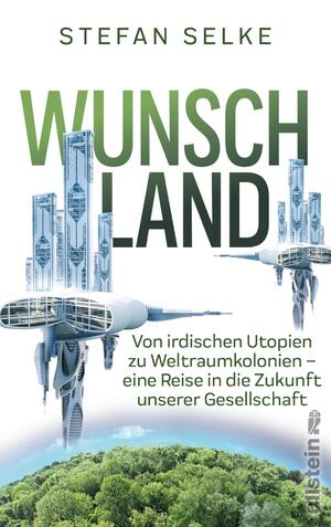 ISBN 9783550050671: Wunschland - Von irdischen Utopien zu Weltraumkolonien. Eine Reise in die Zukunft unserer Gesellschaft | Wissenschaft trifft Science fiction: Die Strategien der Menschheit für ein besseres Leben