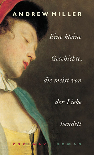 gebrauchtes Buch – Andrew Miller – Eine kleine Geschichte, die meist von der Liebe handelt. Roman. Aus dem Englischen von Nikolaus Stingl