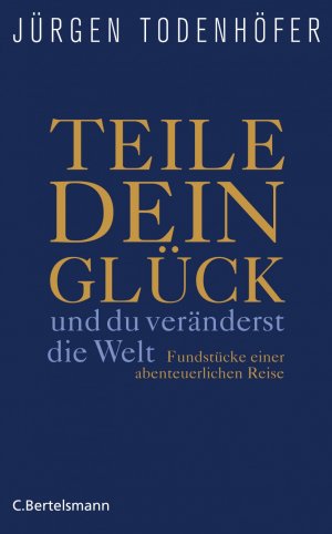 ISBN 9783570100691: Teile dein Glück - - ...und du veränderst die Welt! - Fundstücke einer abenteuerlichen Reise