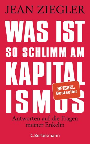 gebrauchtes Buch – Ziegler, Jean und Hainer Kober – Was ist so schlimm am Kapitalismus? : Antworten auf die Fragen meiner Enkelin. Jean Ziegler ; aus dem Französischen übertragen von Hainer Kober / In Beziehung stehende Ressource: ISBN: 9783328100300; In Beziehung stehende Ressource: ISBN: 9783570102565; In Beziehung stehende Ressource: ISBN: 9783570103289