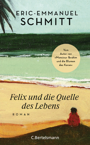 ISBN 9783570104026: Felix und die Quelle des Lebens – Vom Autor von "Monsieur Ibrahim und die Blumen des Koran"