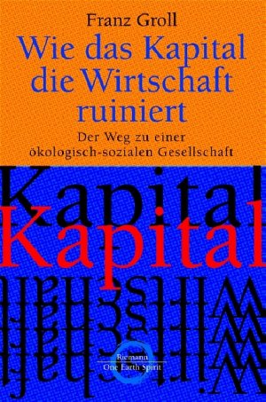 gebrauchtes Buch – Franz Groll – Wie das Kapital die Wirtschaft ruiniert. Der Weg zu einer ökologisch-sozialen Gesellschaft.