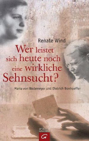 ISBN 9783579071244: Wer leistet sich heute noch eine wirkliche Sehnsucht? Maria von Wedemeyer und Dietrich Bonhoeffer