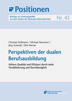 Christian Hollmann, Michael Neumann, Jrg Schmidt und Dirk Werner - IW-Positionen 43: Perspektiven der dualen Berufsausbildung - Hhere Qualitt und Effizienz durch mehr Flexibilisierung