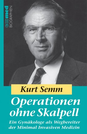 Kurt Semm - Operationen ohne Skalpell: Ein Gynkologe als Wegbereiter der Minimal Invasiven Medizin Reihe: ecomed Biographien