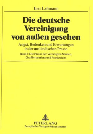 ISBN 9783631302514: Die deutsche Vereinigung von außen gesehen. Angst, Bedenken und Erwartungen: Band 1: Die Presse der Vereinigten Staaten, Grossbritanniens und Frankreichs