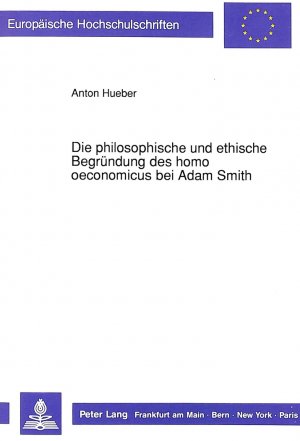 ISBN 9783631437025: Die philosophische und ethische Begründung des homo oeconomicus bei Adam Smith. (Europäische Hochschulschriften, Reihe 20: Philosophie, Bd. 348).