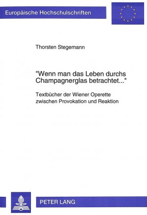 ISBN 9783631485811: «Wenn man das Leben durchs Champagnerglas betrachtet...» – Textbücher der Wiener Operette zwischen Provokation und Reaktion