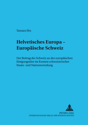 ISBN 9783631543818: Helvetisches Europa – Europäische Schweiz – Der Beitrag der Schweiz an der europäischen Einigungsidee im Kontext schweizerischer Staats- und Nationswerdung