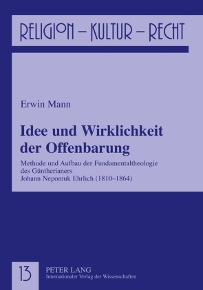 ISBN 9783631601303: Idee und Wirklichkeit der Offenbarung – Methode und Aufbau der Fundamentaltheologie des Güntherianers Johann Nepomuk Ehrlich (1810-1864)