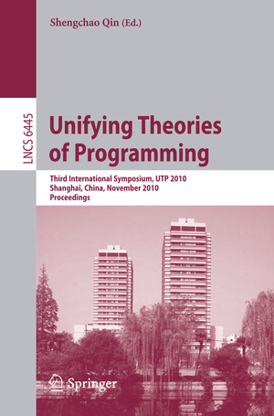 ISBN 9783642166891: Unifying Theories of Programming – Third International Symposium, UTP 2010, Shanghai, China, November 15-16, 2010, Proceedings