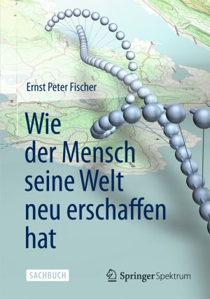 ISBN 9783642347627: Wie der Mensch seine Welt neu erschaffen hat Ernst Peter Fischer