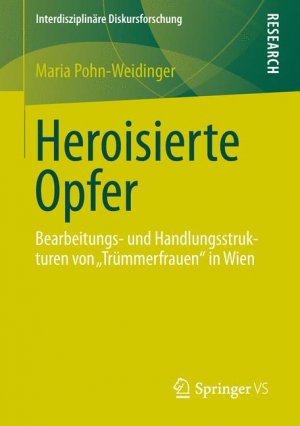 ISBN 9783658014483: Heroisierte Opfer - Bearbeitungs- und Handlungsstrukturen von „Trümmerfrauen" in Wien