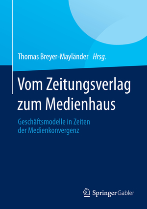 ISBN 9783658040994: Vom Zeitungsverlag zum Medienhaus - Geschäftsmodelle in Zeiten der Medienkonvergenz