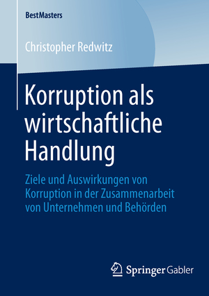 ISBN 9783658045685: Korruption als wirtschaftliche Handlung - Ziele und Auswirkungen von Korruption in der Zusammenarbeit von Unternehmen und Behörden