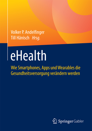 ISBN 9783658122386: eHealth - Wie Smartphones, Apps und Wearables die Gesundheitsversorgung verändern werden