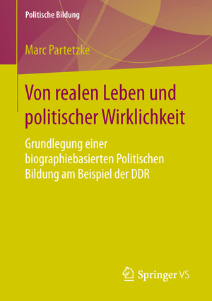 ISBN 9783658134495: Von realen Leben und politischer Wirklichkeit – Grundlegung einer biographiebasierten Politischen Bildung am Beispiel der DDR