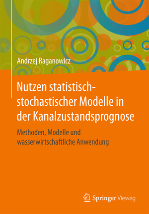 ISBN 9783658161163: Nutzen statistisch-stochastischer Modelle in der Kanalzustandsprognose - Methoden, Modelle und wasserwirtschaftliche Anwendung