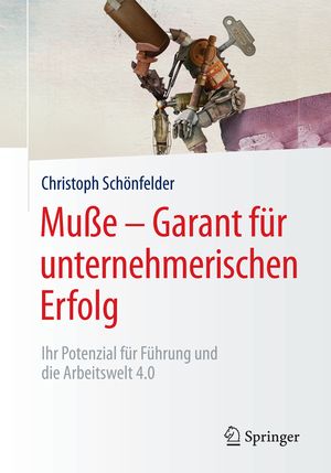 ISBN 9783658175238: Muße – Garant für unternehmerischen Erfolg - Ihr Potenzial für Führung und die Arbeitswelt 4.0