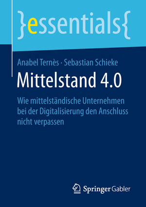 ISBN 9783658209162: Mittelstand 4.0 – Wie mittelständische Unternehmen bei der Digitalisierung den Anschluss nicht verpassen