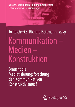 ISBN 9783658212032: Kommunikation – Medien – Konstruktion – Braucht die Mediatisierungsforschung den Kommunikativen Konstruktivismus?