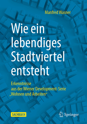 ISBN 9783658351007: Wie ein lebendiges Stadtviertel entsteht - Erkenntnisse aus der Wiener Development-Serie „Wohnen und Arbeiten“