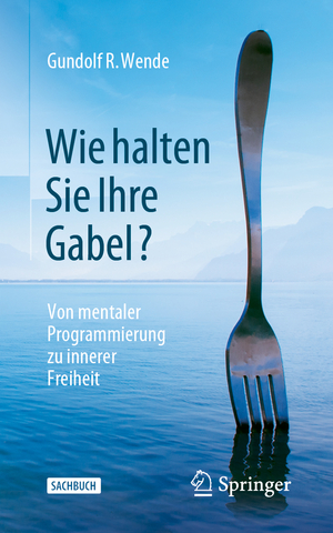 ISBN 9783658400446: Wie halten Sie Ihre Gabel? - Von mentaler Programmierung zu innerer Freiheit