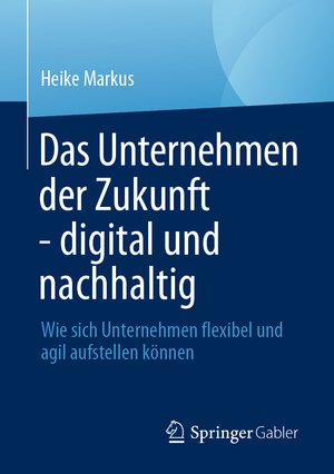 ISBN 9783658445492: Das Unternehmen der Zukunft - digital und nachhaltig / Wie sich Unternehmen flexibel und agil aufstellen können / Heike Markus / Taschenbuch / xv / Deutsch / 2024 / Springer Fachmedien Wiesbaden