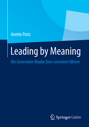 ISBN 9783662440728: Leading by Meaning. Die Generation Maybe Sinn-orientiert führen