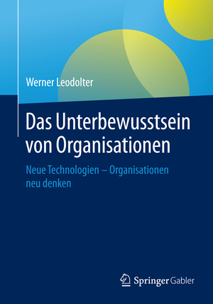 ISBN 9783662444580: Das Unterbewusstsein von Organisationen – Neue Technologien - Organisationen neu denken