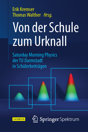 ISBN 9783662477281: Von der Schule zum Urknall - Saturday Morning Physics der TU Darmstadt in Schülerbeiträgen