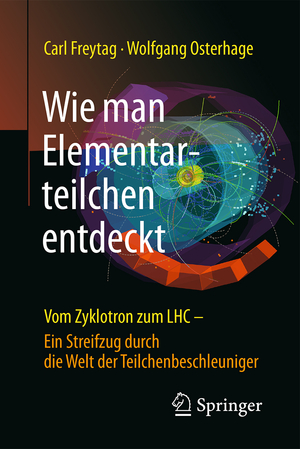 gebrauchtes Buch – Freytag, Carl and Osterhage – Wie man Elementarteilchen entdeckt: Vom Zyklotron zum LHC - ein Streifzug durch die Welt der Teilchenbeschleuniger