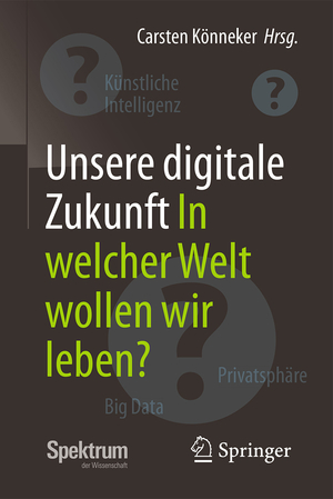 neues Buch – Carsten Könneker – Unsere digitale Zukunft / In welcher Welt wollen wir leben? / Carsten Könneker / Taschenbuch / xvi / Deutsch / 2017 / Springer-Verlag GmbH / EAN 9783662538357