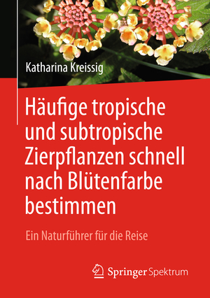 ISBN 9783662550175: Häufige tropische und subtropische Zierpflanzen schnell nach Blütenfarbe bestimmen - Ein Naturführer für die Reise