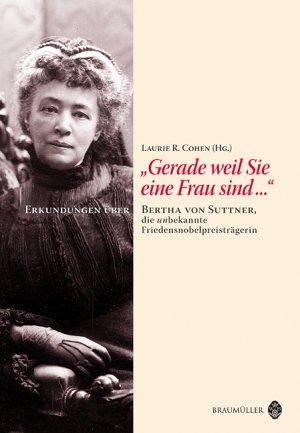 ISBN 9783700315223: Gerade weil Sie eine Frau sind Bertha von Suttner, die unbekannte Friedensnobelpreistr von Laurie R. Cohen