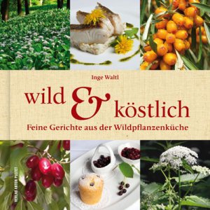 ISBN 9783702506728: Wild & Köstlich – Feine Gerichte aus der Wildpflanzenküche