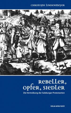 ISBN 9783702507862: Rebeller, Opfer, Siedler - Die Vertreibung der Salzburger Protestanten