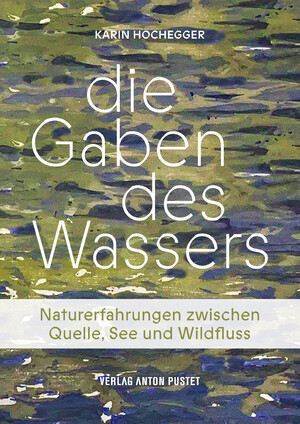 ISBN 9783702511227: Die Gaben des Wassers - Naturerfahrungen zwischen Quelle, See und Wildfluss. Was es in Bächen, Flüssen, Mooren, Lacken, Tümpeln und Seen zu entdecken gibt!