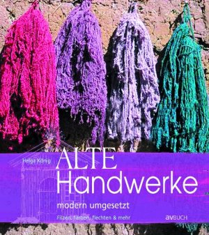 ISBN 9783704021403: Alte Handwerke modern umgesetzt: filzen, färben, flechten & mehr